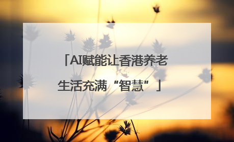 AI赋能让香港养老生活充满“智慧”