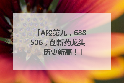 A股第九，688506，创新药龙头，历史新高！