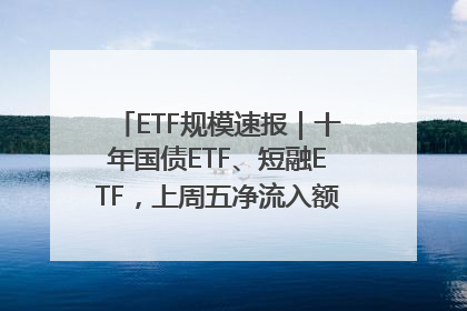 ETF规模速报｜十年国债ETF、短融ETF，上周五净流入额均超20亿元