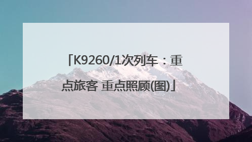 K9260/1次列车：重点旅客 重点照顾(图)