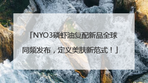 NYO3磷虾油复配新品全球同频发布，定义美肤新范式！